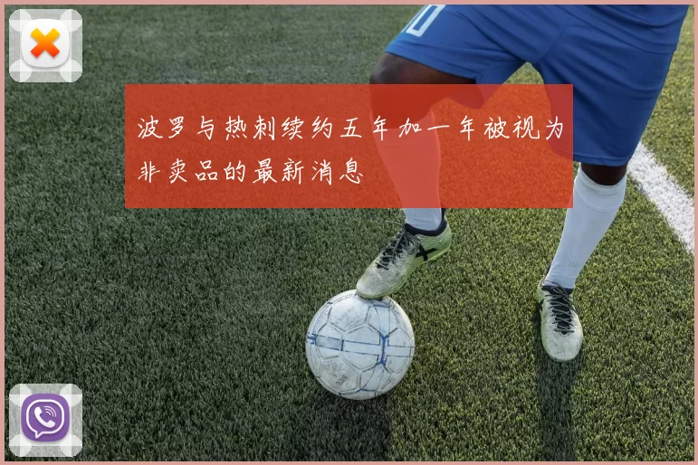 波罗与热刺续约五年加一年被视为非卖品的最新消息