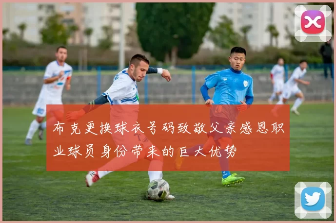 布克更换球衣号码致敬父亲感恩职业球员身份带来的巨大优势