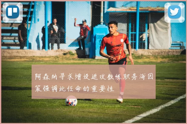 阿森纳寻求增设进攻教练职务海因策强调此任命的重要性